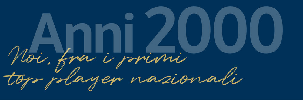 Anni 2000 - Noi, fra i primi top player nazionali